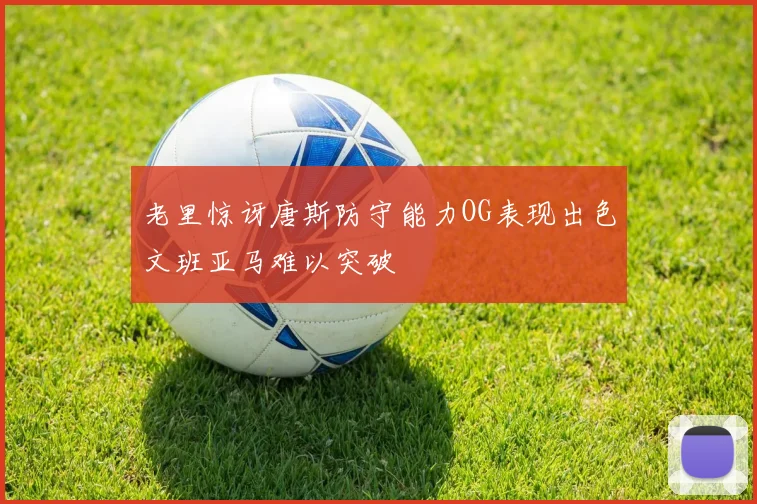 老里惊讶唐斯防守能力OG表现出色文班亚马难以突破