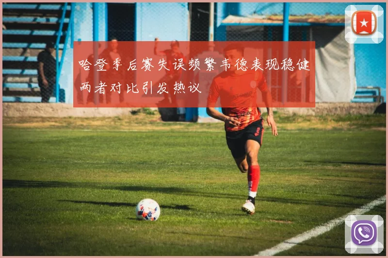 哈登季后赛失误频繁韦德表现稳健两者对比引发热议