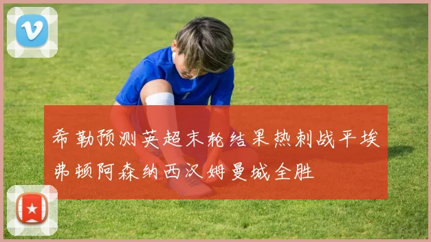 希勒预测英超末轮结果热刺战平埃弗顿阿森纳西汉姆曼城全胜